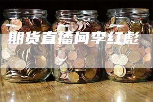 期货直播间李红彪