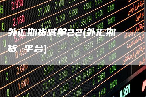 外汇期货喊单22(外汇期货 平台)