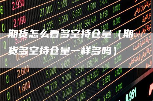 期货怎么看多空持仓量（期货多空持仓量一样多吗）