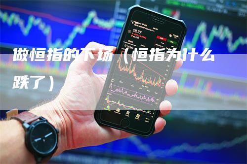 做恒指的下场（恒指为什么跌了）
