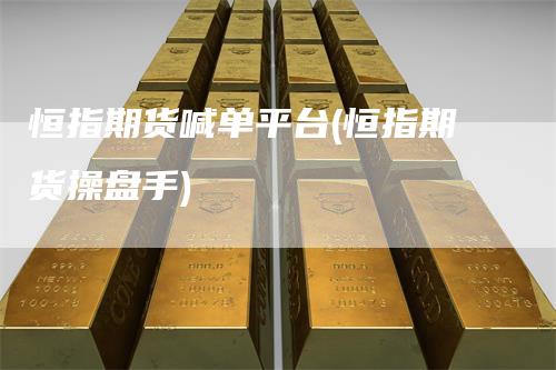 恒指期货喊单平台(恒指期货操盘手)