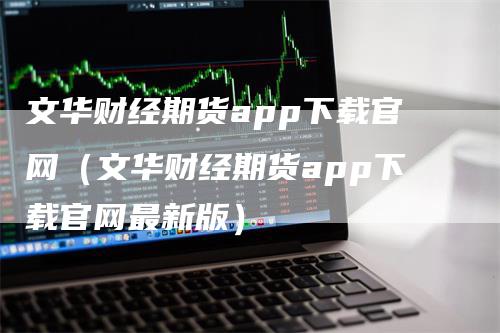 文华财经期货app下载官网（文华财经期货app下载官网最新版）