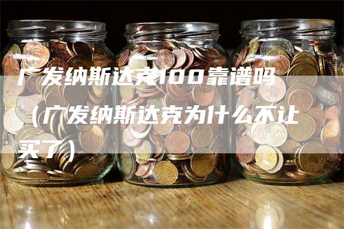 广发纳斯达克100靠谱吗（广发纳斯达克为什么不让买了）