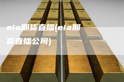 eia期货直播(eia期货直播公司)