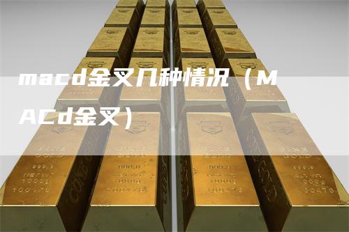 macd金叉几种情况（MACd金叉）
