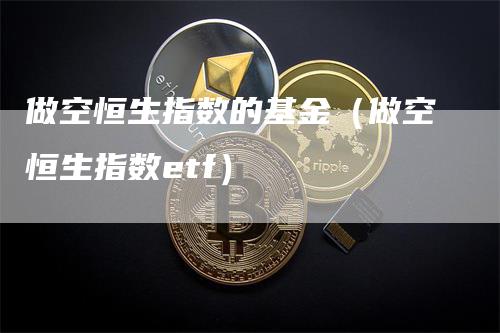 做空恒生指数的基金（做空恒生指数etf）