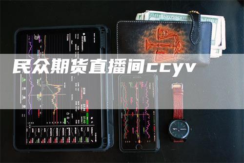 民众期货直播间ccyv