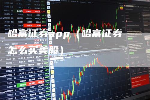 哈富证券app（哈富证券怎么买美股）