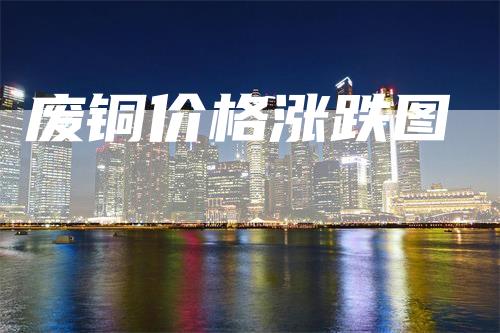 废铜价格涨跌图