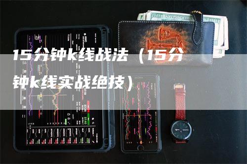 15分钟k线战法（15分钟k线实战绝技）
