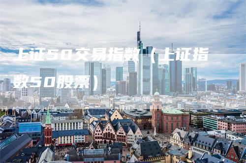 上证50交易指数（上证指数50股票）