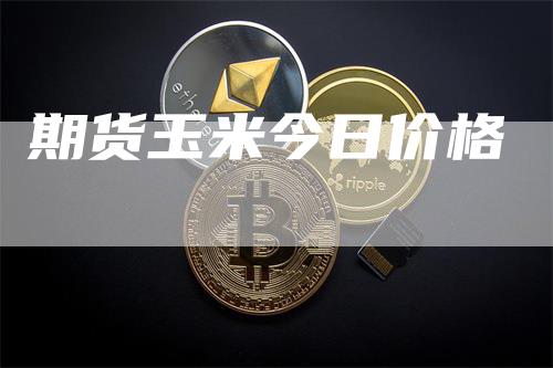 期货玉米今日价格