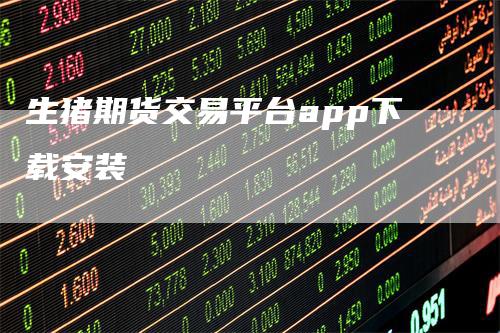 生猪期货交易平台app下载安装
