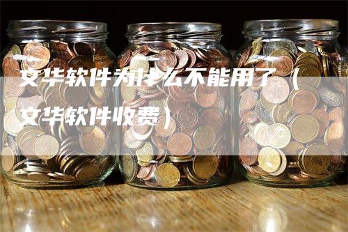 文华软件为什么不能用了（文华软件收费）