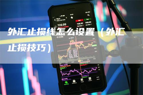 外汇止损线怎么设置（外汇止损技巧）