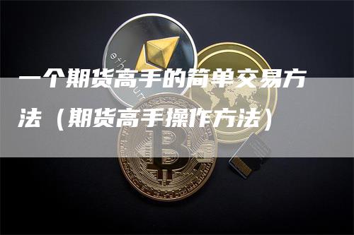 一个期货高手的简单交易方法（期货高手操作方法）