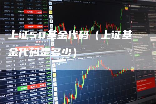 上证50基金代码（上证基金代码是多少）