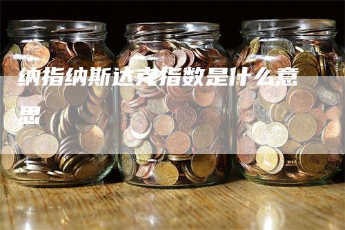 纳指纳斯达克指数是什么意思