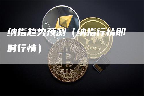 纳指趋势预测（纳指行情即时行情）