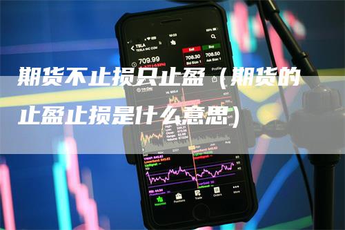 期货不止损只止盈（期货的止盈止损是什么意思）