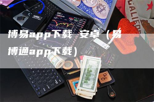 博易app下载 安卓（易博通app下载）