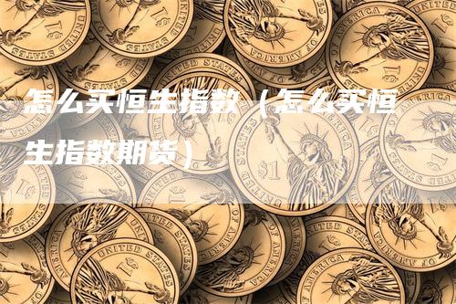 怎么买恒生指数（怎么买恒生指数期货）