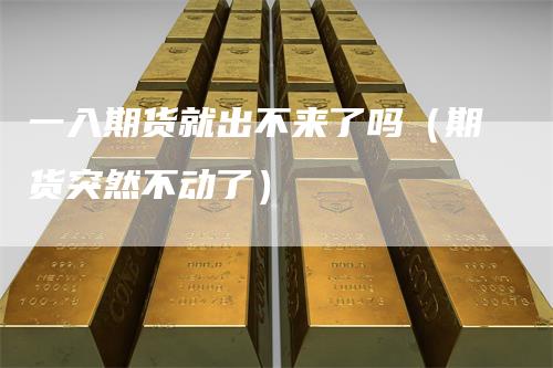 一入期货就出不来了吗（期货突然不动了）