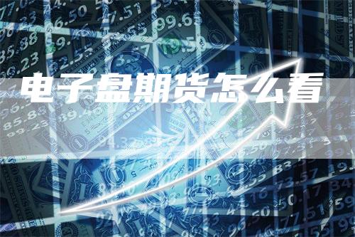 电子盘期货怎么看