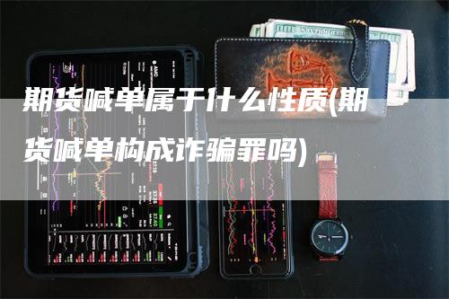 期货喊单属于什么性质(期货喊单构成诈骗罪吗)