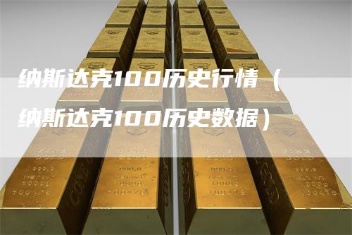 纳斯达克100历史行情（纳斯达克100历史数据）