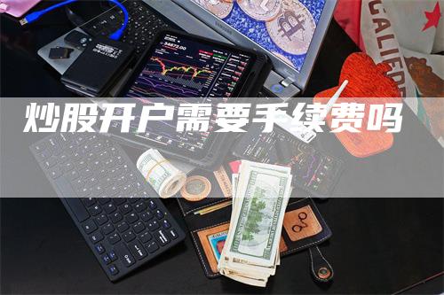 炒股开户需要手续费吗