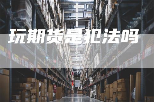玩期货是犯法吗