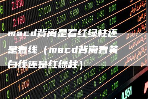 macd背离是看红绿柱还是看线（macd背离看黄白线还是红绿柱）