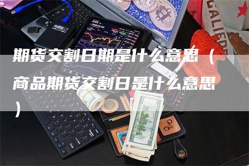 期货交割日期是什么意思（商品期货交割日是什么意思）