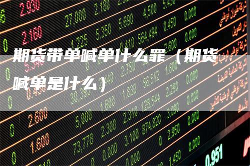 期货带单喊单什么罪（期货喊单是什么）