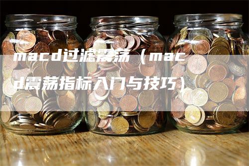 macd过滤震荡（macd震荡指标入门与技巧）