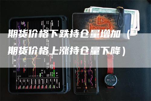 期货价格下跌持仓量增加（期货价格上涨持仓量下降）