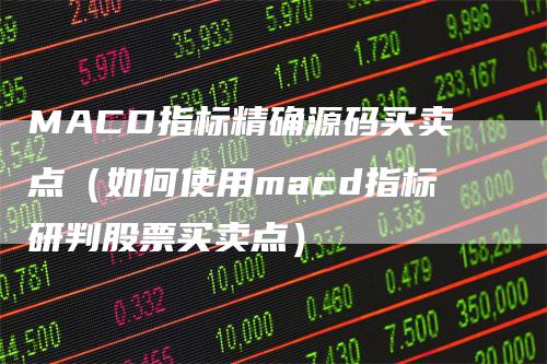 MACD指标精确源码买卖点（如何使用macd指标研判股票买卖点）