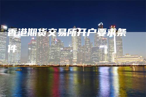 香港期货交易所开户要求条件