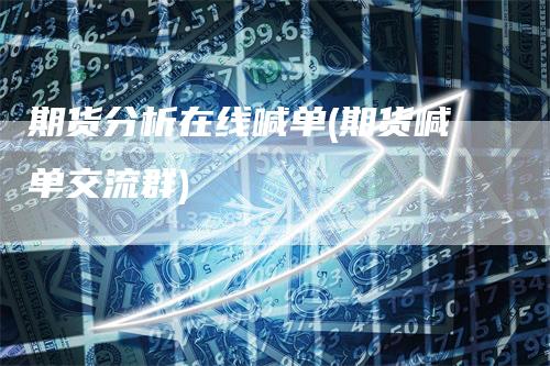 期货分析在线喊单(期货喊单交流群)
