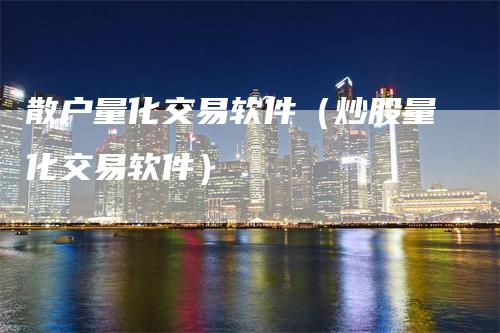 散户量化交易软件（炒股量化交易软件）