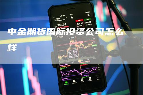 中金期货国际投资公司怎么样