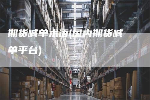 期货喊单术语(国内期货喊单平台)
