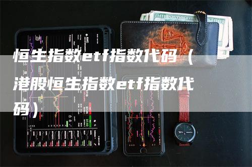 恒生指数etf指数代码（港股恒生指数etf指数代码）
