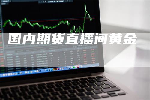 国内期货直播间黄金