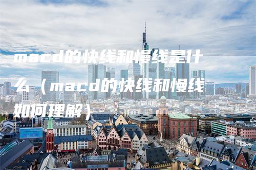 macd的快线和慢线是什么（macd的快线和慢线如何理解）