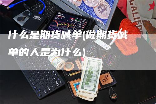 什么是期货喊单(做期货喊单的人是为什么)