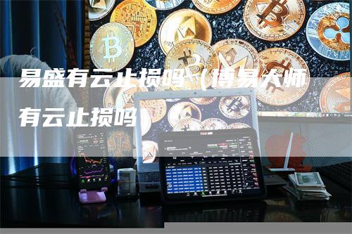 易盛有云止损吗（博易大师有云止损吗）