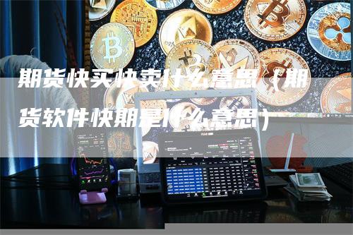 期货快买快卖什么意思（期货软件快期是什么意思）