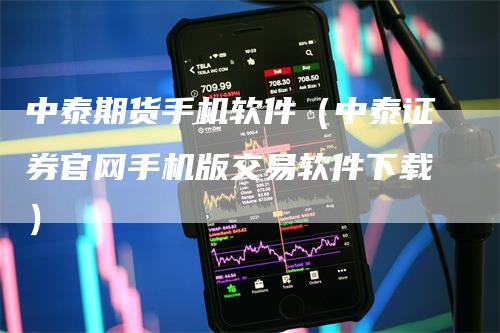 中泰期货手机软件（中泰证券官网手机版交易软件下载）